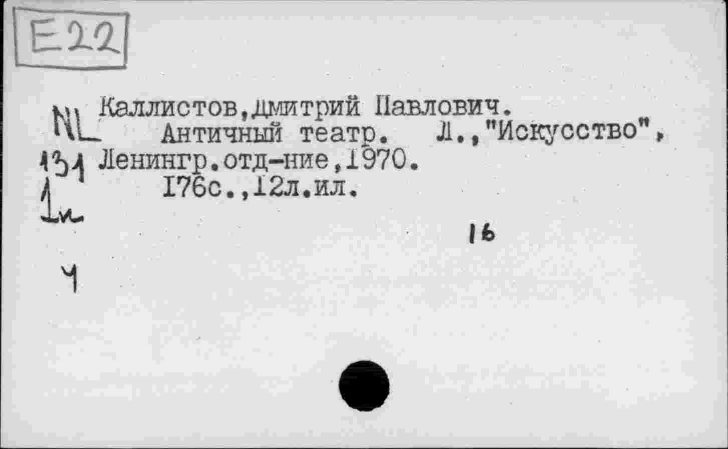 ﻿км Каллистов,Дмитрий Павлович.
HL. Античный театр.	Л.»"Искусство"
4M Ленингр.отд-ние,1970.
/	176с.,12л.ил.
Ifc